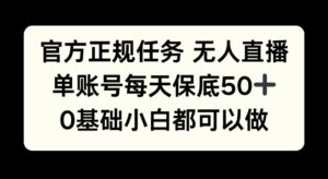 官方正规任务无人直播，单账号每天保底50+，0基础小白都可以做!-网创资源