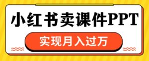 通过小红书卖课件ppt，实现月入过W-网创资源