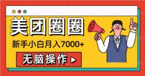 美团圈圈新手小白月入7000+，无脑操作，操作就能挣钱-网创资源