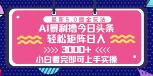 （13398期）今日头条最新5.0掘金玩法，轻松矩阵日入3000+-网创资源