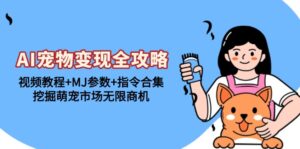 （13395期）AI宠物变现全攻略：视频教程+MJ参数+指令合集，挖掘萌宠市场无限商机-网创资源