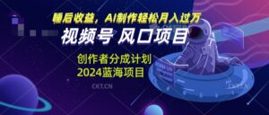 （13393期）视频号创作者分成计划风口项目，AI制作轻松月入过万-网创资源