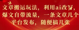 文章搬运玩法，利用ai改写，爆文自带流量，一条文章几个平台发布，随便搞几张-网创资源