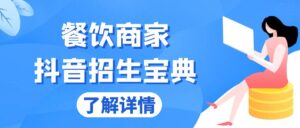 （13381期）餐饮商家抖音招生宝典：从账号搭建到Dou+投放，掌握招生与变现秘诀-网创资源