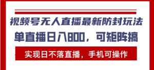 （13377期）视频号无人直播最新防封玩法，实现日不落直播，手机可操作，单直播日入…-网创资源