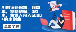 AI搬运新思路，超简单，复制粘贴，0成本，普通人月入5000+的小副业-网创资源