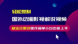 （13373期）轻松复制国外动漫影视解说视频，无脑搬运稳定过原创，操作简单小白也能…-网创资源
