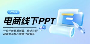 （13367期）电商线下PPT：一分钟破局抢流量，稳吃红利，超越竞品核心策略分段解析-网创资源