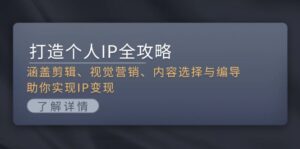（13368期）打造个人IP全攻略：涵盖剪辑、视觉营销、内容选择与编导，助你实现IP变现-网创资源