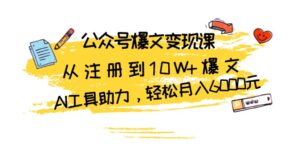 （13365期）公众号爆文变现课：从注册到10W+爆文，AI工具助力，轻松月入6000元-网创资源