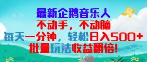 （13366期）最新企鹅音乐项目，不动手不动脑，每天一分钟，轻松日入300+，批量玩法…-网创资源
