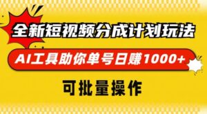 全新短视频分成计划玩法，AI 工具助你单号日入多张，可批量操作-网创资源