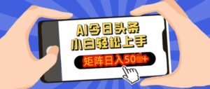 AI今日头条最新玩法，小白轻松矩阵操作日入多张-网创资源