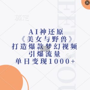 AI神还原《美女与野兽》，打造爆款梦幻视频，引爆流量，单日变现1k-网创资源