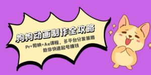 （13332期）狗狗动画制作全攻略：Pr+剪映+Ae课程，多平台分发策略助你快速起号赚钱-网创资源