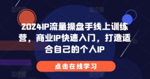 2024IP流量操盘手线上训练营，商业IP快速入门，打造适合自己的个人IP-网创资源