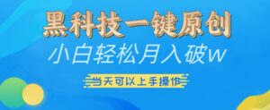 黑科技一键原创小白轻松月入破w，三当天可以上手操作【揭秘】-网创资源