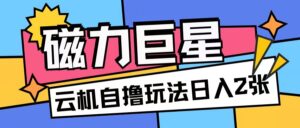 磁力巨星，无脑撸收益玩法无需手机云机操作可矩阵放大单日收入200+【揭秘】-网创资源