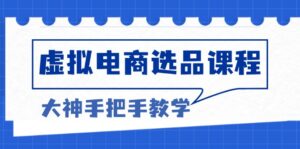 （13314期）虚拟电商选品课程：解决选品难题，突破产品客单天花板，打造高利润电商-网创资源