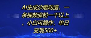 AI生成沙雕动漫，一条视频涨粉一千以上，小白可操作，单日变现500+-网创资源