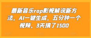 最新音乐rap影视解说新方法，AI一键生成，五分钟一个视频，3天搞了1500【揭秘】-网创资源