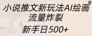 小说推文新玩法AI绘画，流量炸裂，新手日500+【揭秘】-网创资源