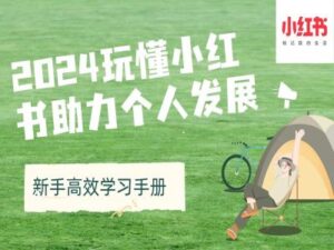 2024玩懂小红书助力个人发展(新手高效学习手册)-网创资源
