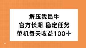 解压我最牛，官方长期任务，单机每天收益100+-网创资源