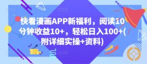 快看漫画APP新福利，阅读10分钟收益10+，轻松日入100+(附详细实操+资料)-网创资源