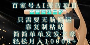 百家号AI搬砖项目，全新玩法出炉，只需要无脑搬运，靠复制粘贴，简单发文章，也能轻松月入1W【揭秘】-网创资源