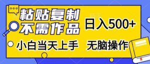 （13242期）粘贴复制，无需作品，日入500+，小白当天上手，无脑操作-网创资源