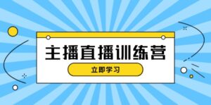 （13241期）主播直播特训营：抖音直播间运营知识+开播准备+流量考核，轻松上手-网创资源