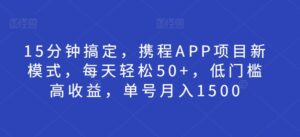 15分钟搞定，携程APP项目新模式，每天轻松50+，低门槛高收益，单号月入1500-网创资源