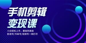 （13231期）手机剪辑变现课：小白轻松上手，基础到高级 影视号/书单号/视频号一网打尽-网创资源