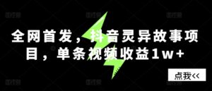 全网首发，抖音灵异故事项目，单条视频收益1w+-网创资源
