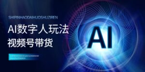 视频号带货-AI数字人玩法，小白易操作，抓住风口月入过w-网创资源