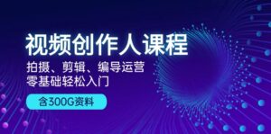 （13203期）视频创作人课程！拍摄、剪辑、编导运营，零基础轻松入门，含300G资料-网创资源