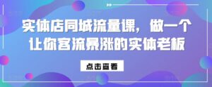 实体店同城流量课，做一个让你客流暴涨的实体老板-网创资源
