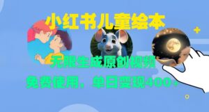 小红书儿童绘本，无限生成原创视频，免费使用，单日变现400+-网创资源
