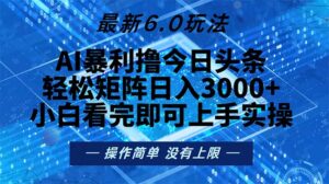 （13183期）今日头条最新6.0玩法，轻松矩阵日入2000+-网创资源