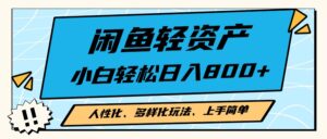 （13180期）闲鱼轻资产，人性化、多样化玩法， 小白轻松上手，学会轻松日入2000+-网创资源
