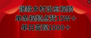 爆款乡村治愈视频，单条视频点赞15W+单日变现1k-网创资源
