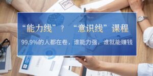 （13163期）“能力线”？“意识线”课程：99.9%的人都在卷，谁能力强，谁就能赚钱-网创资源