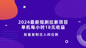 2024最新短剧拉新项目，单机每小时18元收益，操作简单无限制，批量复制日入四位数-网创资源