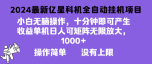 （13154期）2024最新亿星科技项目，小白无脑操作，可无限矩阵放大，单机日入1…-网创资源