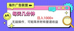 （13151期）海外广告联盟，每天几分钟日入1000+无脑操作，可矩阵并附有管道收益-网创资源