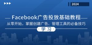 （13148期）Facebook 广告投放基础教程：从零开始，掌握创建广告、管理工具的必备技巧-网创资源