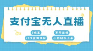 支付宝无人直播，0成本，2024蓝海项目，不用出境，小白轻松上手-网创资源