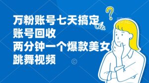 （13136期）万粉账号七天搞定，账号回收，两分钟一个爆款美女跳舞视频-网创资源