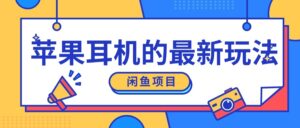 闲鱼新玩法，卖苹果耳机，新手小白可以操作，0成本开店-网创资源